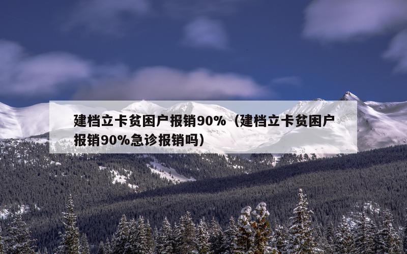 建档立卡贫困户报销90%（建档立卡贫困户报销90%急诊报销吗）