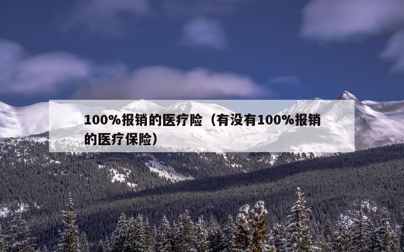 100%报销的医疗险（有没有100%报销的医疗保险）