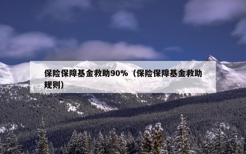 保险保障基金救助90%（保险保障基金救助规则）