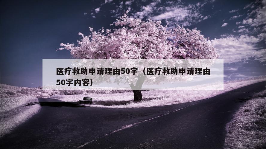 医疗救助申请理由50字（医疗救助申请理由50字内容）