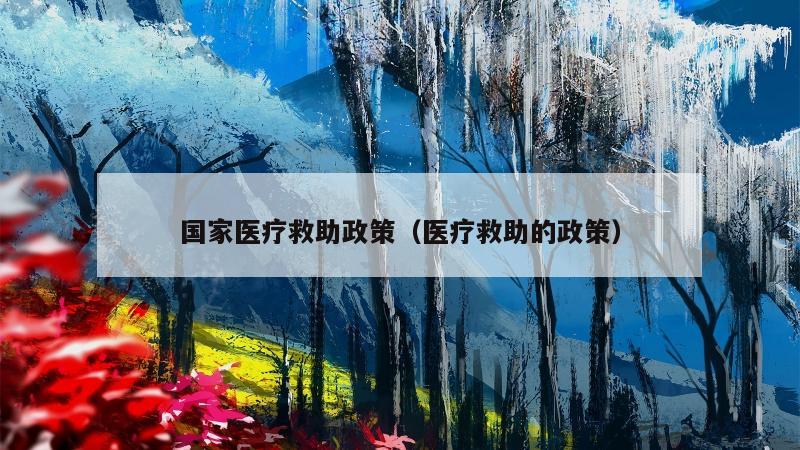 国家医疗救助政策（医疗救助的政策）