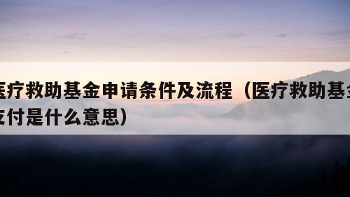 医疗救助基金申请条件及流程（医疗救助基金支付是什么意思）