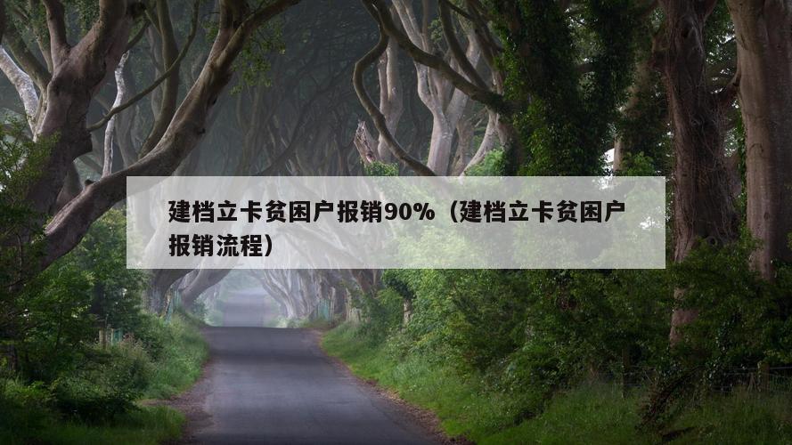 建档立卡贫困户报销90%（建档立卡贫困户报销流程）