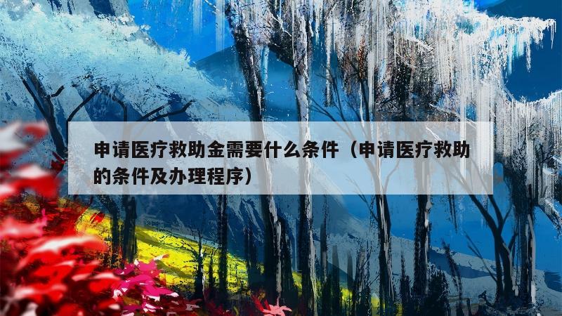 申请医疗救助金需要什么条件（申请医疗救助的条件及办理程序）