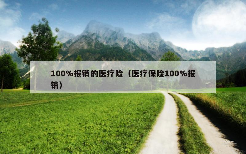 100%报销的医疗险（医疗保险100%报销）