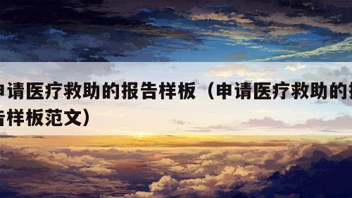 申请医疗救助的报告样板（申请医疗救助的报告样板范文）