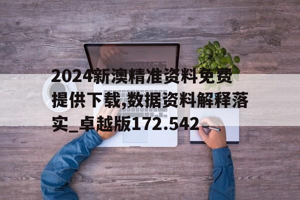 2024新澳精准资料免费提供下载,数据资料解释落实_卓越版172.542的简单介绍