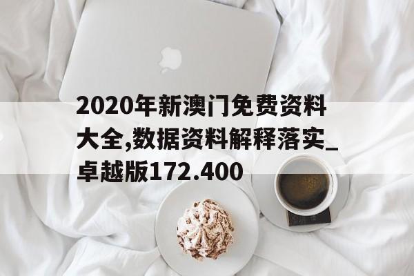 2020年新澳门免费资料大全,数据资料解释落实_卓越版172.400